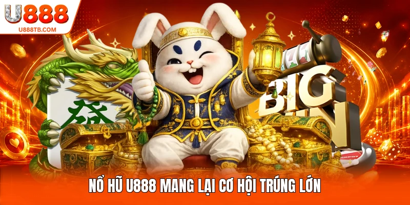 Nổ hũ U888 mang lại cơ hội trúng lớn