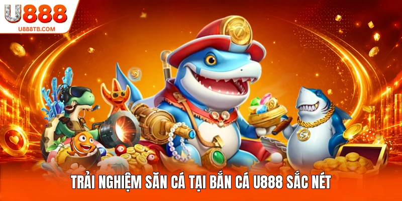 Trải nghiệm săn cá tại bắn cá U888 sắc nét