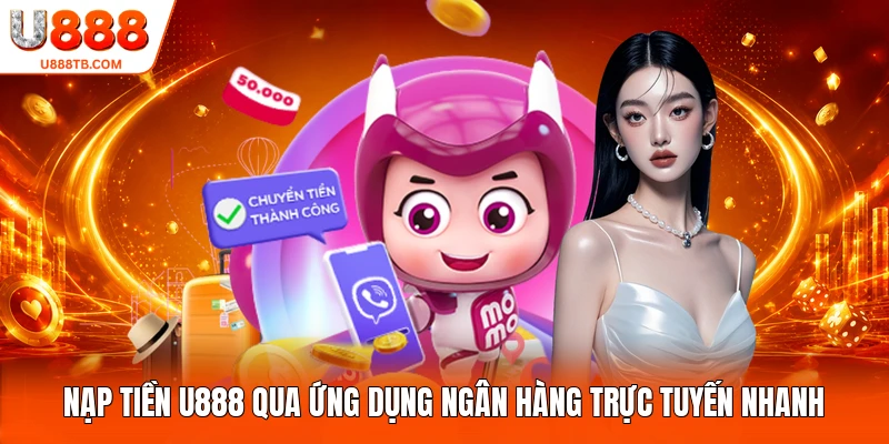 Nạp tiền U888 qua ứng dụng ngân hàng trực tuyến nhanh